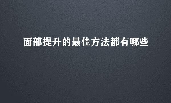 面部提升的最佳方法都有哪些