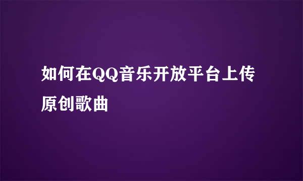 如何在QQ音乐开放平台上传原创歌曲