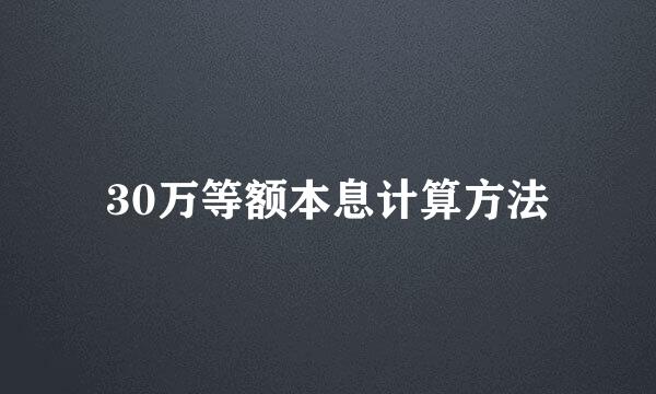 30万等额本息计算方法
