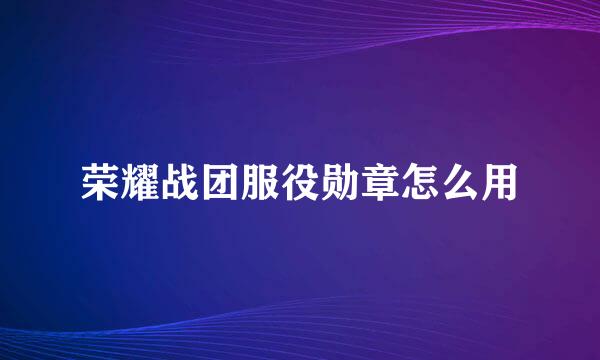 荣耀战团服役勋章怎么用