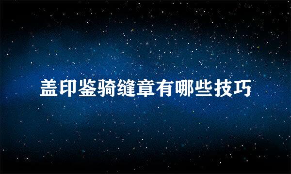 盖印鉴骑缝章有哪些技巧