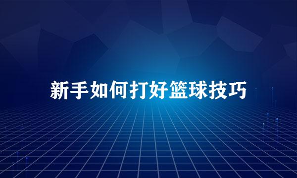 新手如何打好篮球技巧