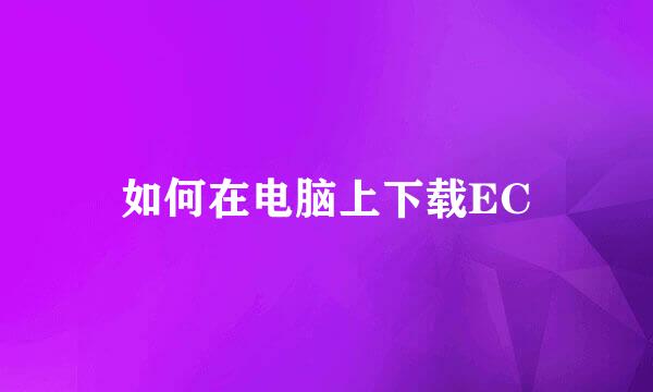 如何在电脑上下载EC
