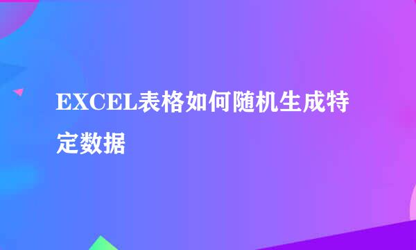 EXCEL表格如何随机生成特定数据
