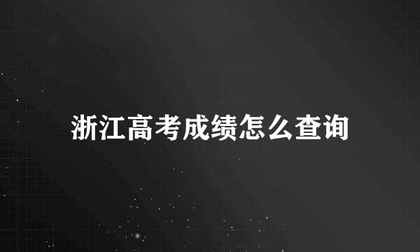 浙江高考成绩怎么查询