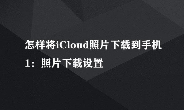 怎样将iCloud照片下载到手机1：照片下载设置