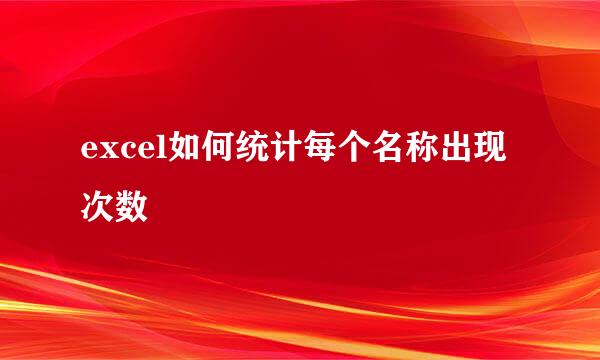 excel如何统计每个名称出现次数
