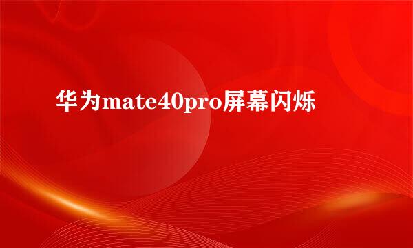 华为mate40pro屏幕闪烁