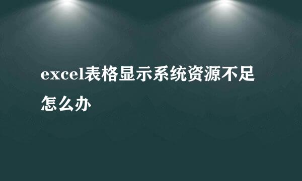 excel表格显示系统资源不足怎么办