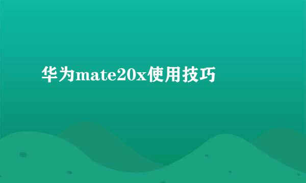 华为mate20x使用技巧