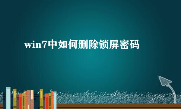 win7中如何删除锁屏密码