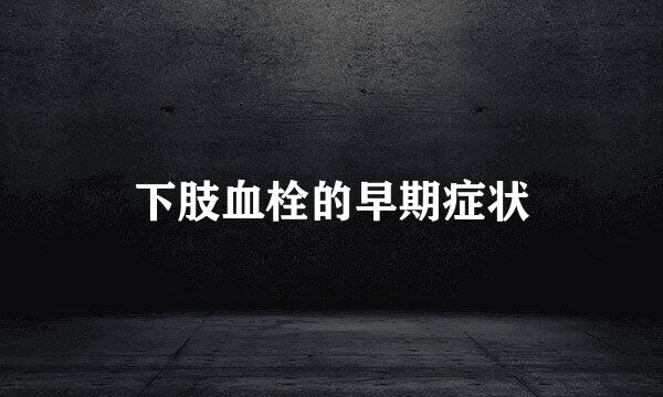 下肢血栓的早期症状
