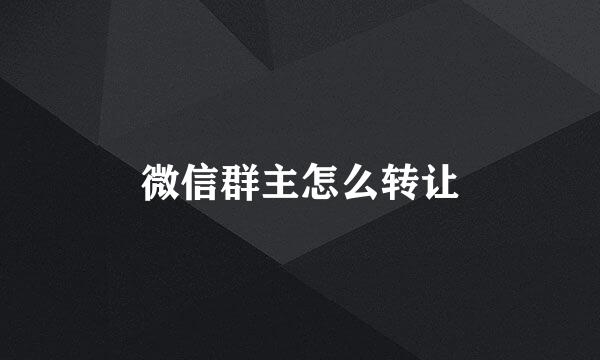 微信群主怎么转让