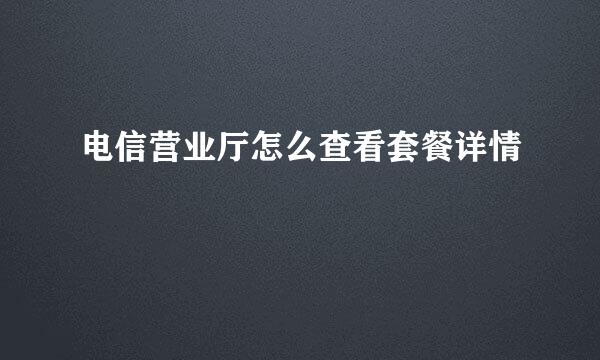 电信营业厅怎么查看套餐详情