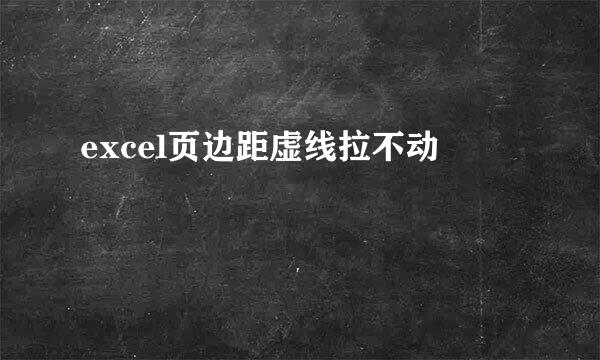 excel页边距虚线拉不动