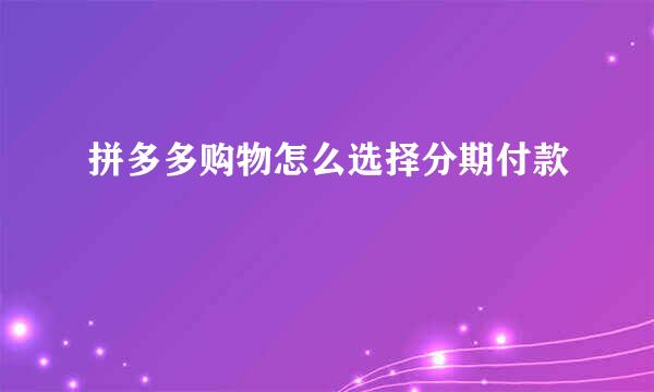 拼多多购物怎么选择分期付款