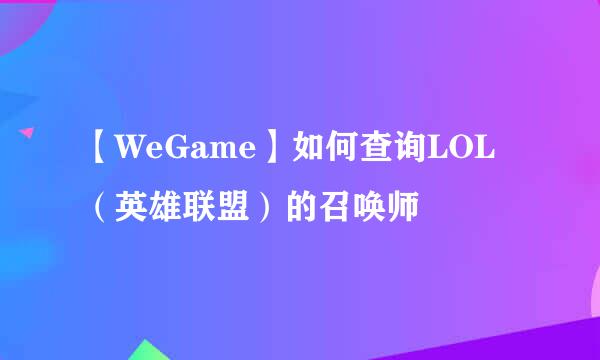 【WeGame】如何查询LOL（英雄联盟）的召唤师
