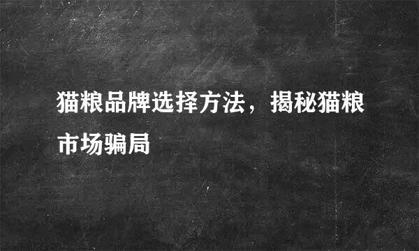 猫粮品牌选择方法，揭秘猫粮市场骗局