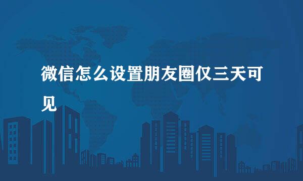 微信怎么设置朋友圈仅三天可见