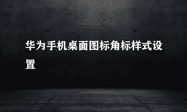 华为手机桌面图标角标样式设置