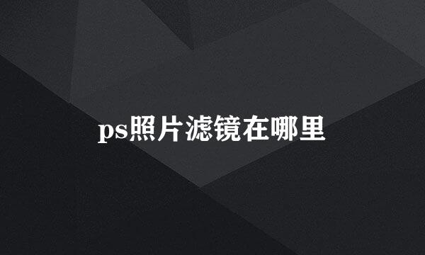 ps照片滤镜在哪里