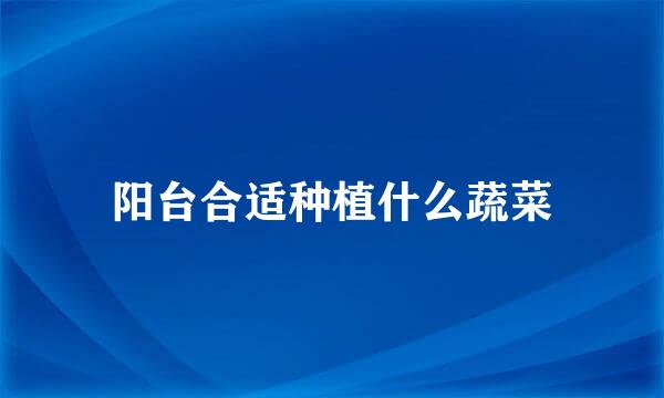 阳台合适种植什么蔬菜