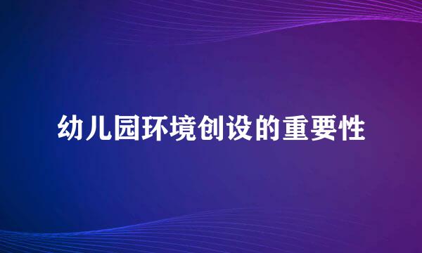 幼儿园环境创设的重要性