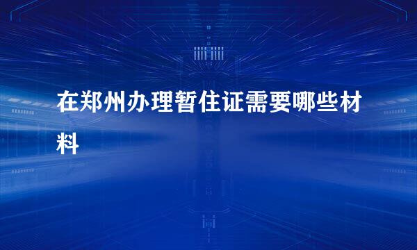 在郑州办理暂住证需要哪些材料