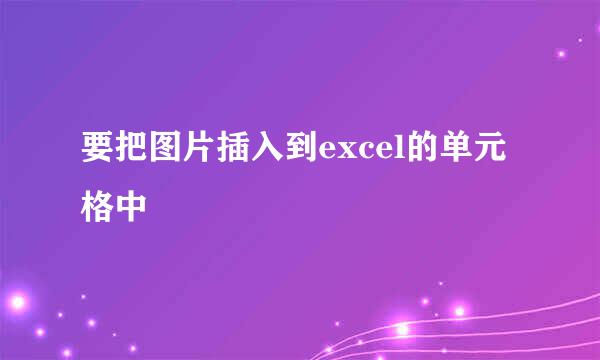 要把图片插入到excel的单元格中