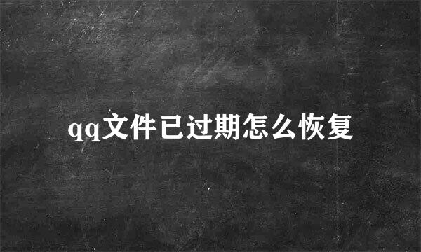 qq文件已过期怎么恢复