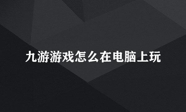 九游游戏怎么在电脑上玩