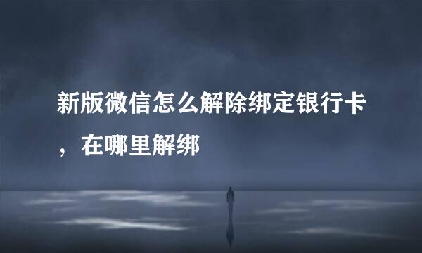 新版微信怎么解除绑定银行卡，在哪里解绑