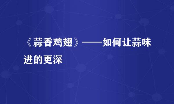 《蒜香鸡翅》——如何让蒜味进的更深