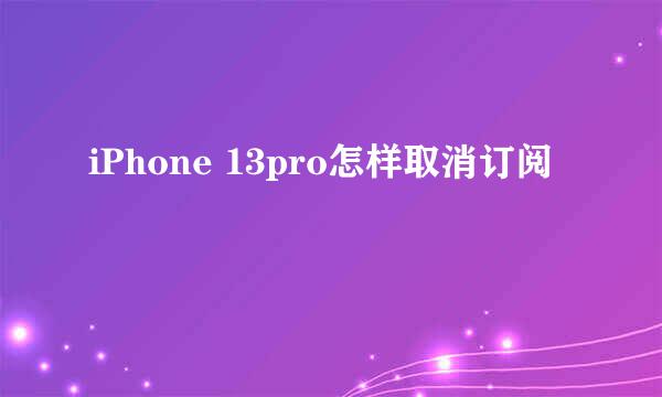 iPhone 13pro怎样取消订阅