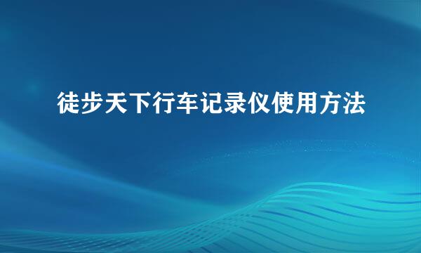 徒步天下行车记录仪使用方法