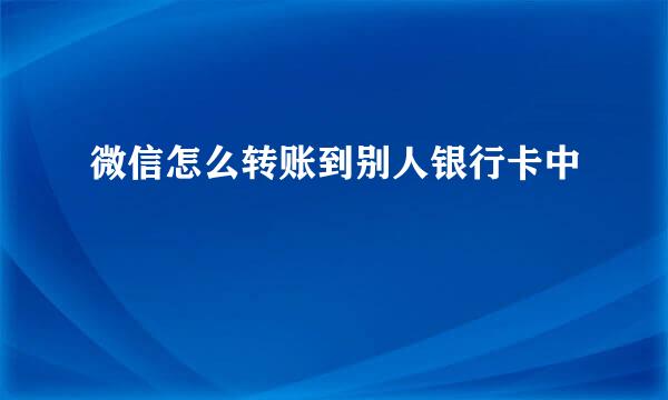 微信怎么转账到别人银行卡中