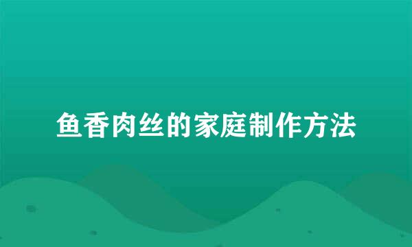 鱼香肉丝的家庭制作方法