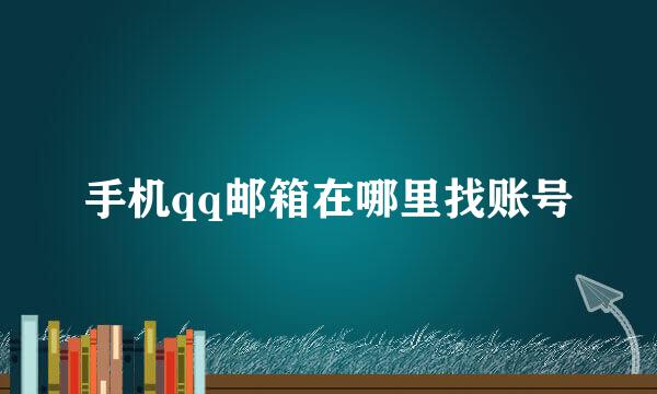 手机qq邮箱在哪里找账号