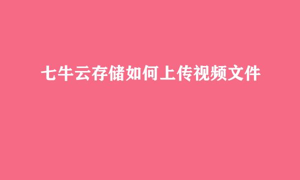 七牛云存储如何上传视频文件