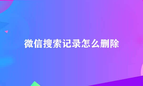 微信搜索记录怎么删除