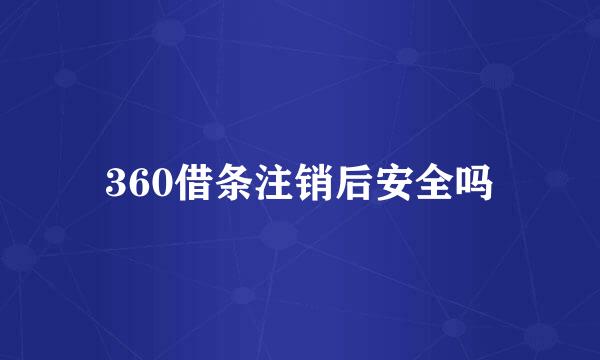 360借条注销后安全吗