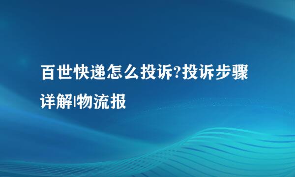 百世快递怎么投诉?投诉步骤详解|物流报