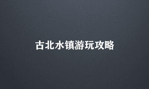 古北水镇游玩攻略