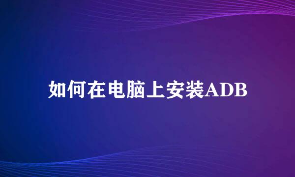 如何在电脑上安装ADB