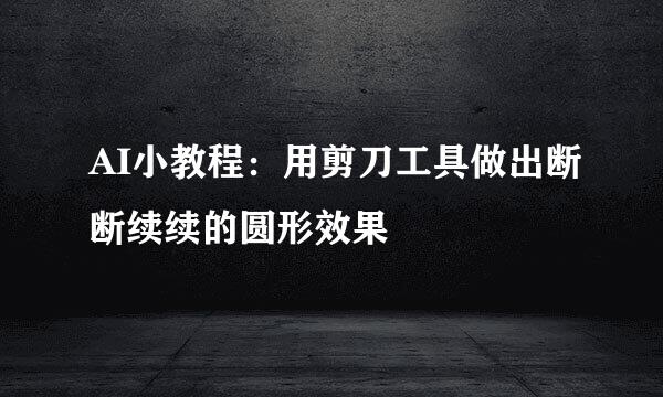 AI小教程：用剪刀工具做出断断续续的圆形效果