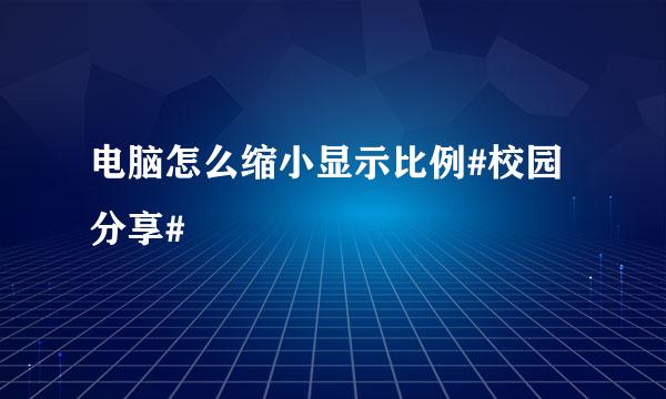电脑怎么缩小显示比例#校园分享#