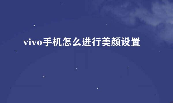 vivo手机怎么进行美颜设置
