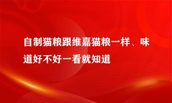 自制猫粮跟维嘉猫粮一样、味道好不好一看就知道