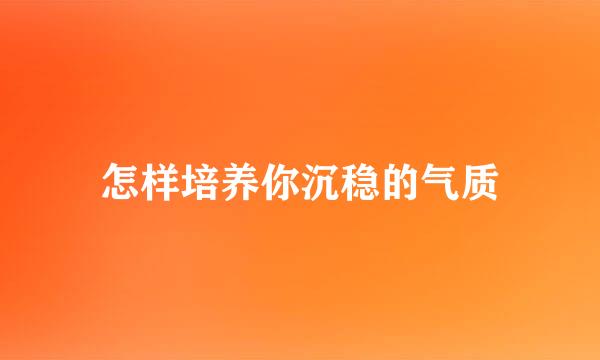 怎样培养你沉稳的气质