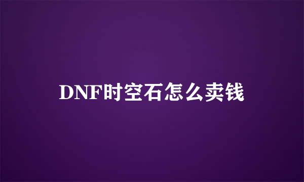 DNF时空石怎么卖钱